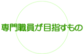 専門職員が目指すもの